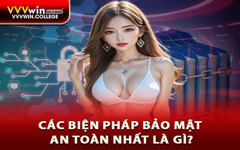 Các biện pháp bảo mật an toàn nhất là gì?